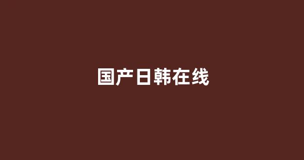 国产日韩欧美精品在线